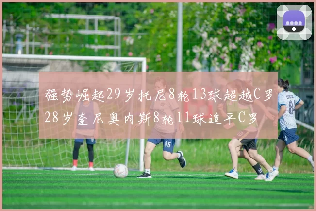强势崛起29岁托尼8轮13球超越C罗28岁奎尼奥内斯8轮11球追平C罗