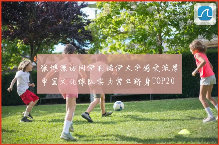 张博源访问伊利诺伊大学感受浓厚中国文化球队实力常年跻身TOP20