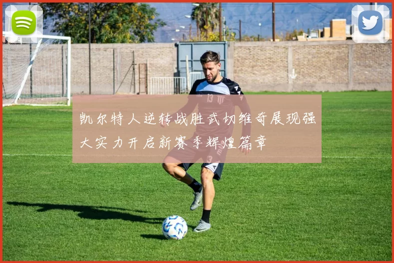 凯尔特人逆转战胜武切维奇展现强大实力开启新赛季辉煌篇章