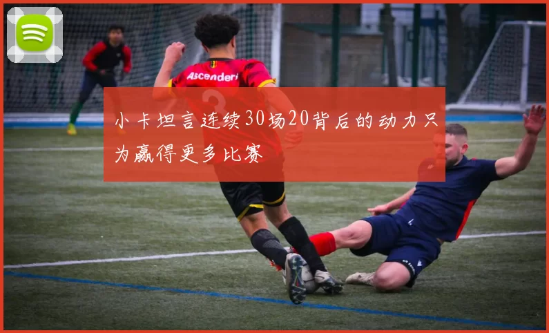 小卡坦言连续30场20背后的动力只为赢得更多比赛